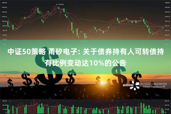 中证50策略 甬矽电子: 关于债券持有人可转债持有比例变动达10%的公告
