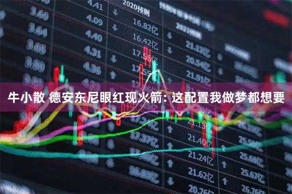 牛小散 德安东尼眼红现火箭: 这配置我做梦都想要
