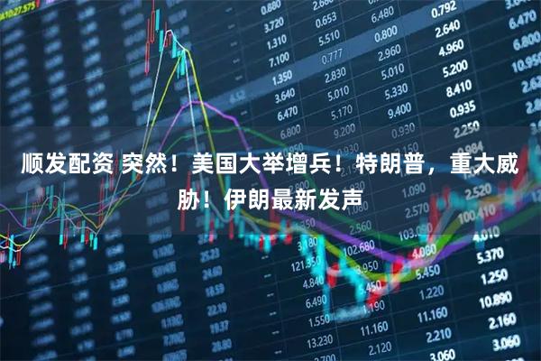 顺发配资 突然！美国大举增兵！特朗普，重大威胁！伊朗最新发声