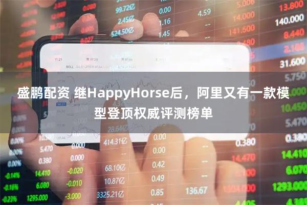 盛鹏配资 继HappyHorse后，阿里又有一款模型登顶权威评测榜单