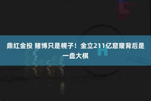 鼎红金投 赌博只是幌子！金立211亿窟窿背后是一盘大棋