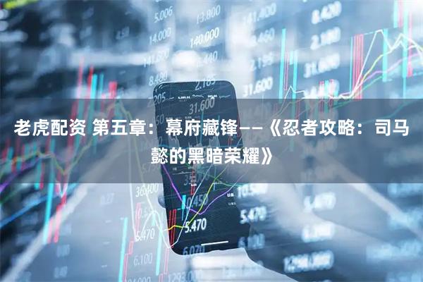 老虎配资 第五章：幕府藏锋——《忍者攻略：司马懿的黑暗荣耀》