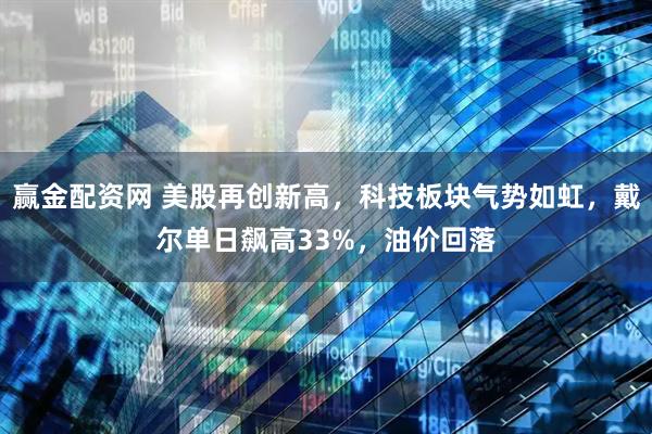 赢金配资网 美股再创新高，科技板块气势如虹，戴尔单日飙高33%，油价回落