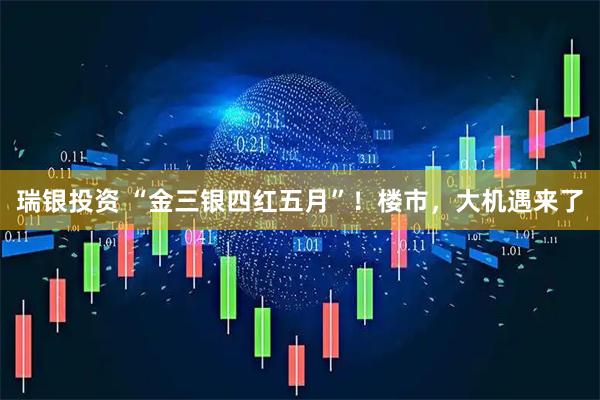 瑞银投资 “金三银四红五月”！楼市，大机遇来了