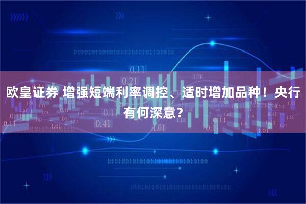 欧皇证券 增强短端利率调控、适时增加品种！央行有何深意？