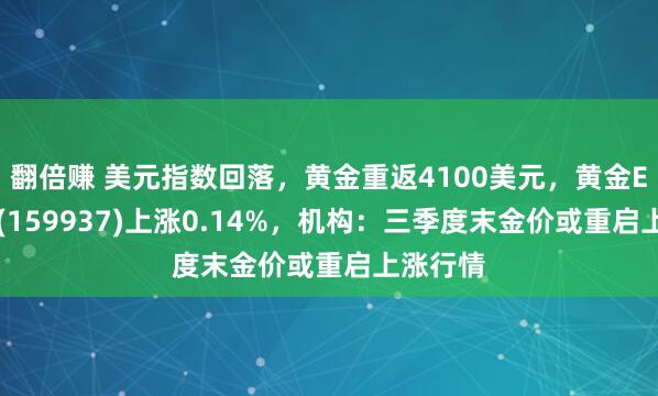 翻倍赚 美元指数回落，黄金重返4100美元，黄金ETF博时(159937)上涨0.14%，机构：三季度末金价或重启上涨行情
