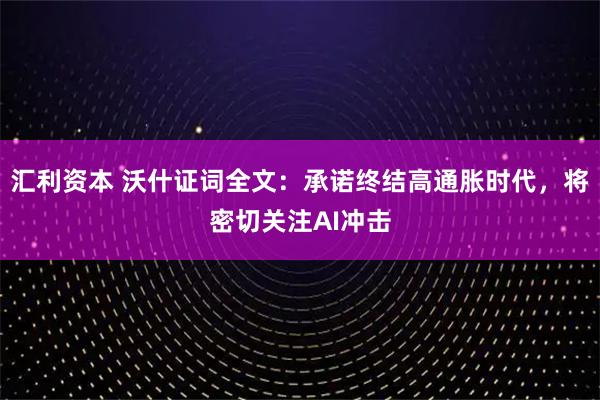 汇利资本 沃什证词全文：承诺终结高通胀时代，将密切关注AI冲击