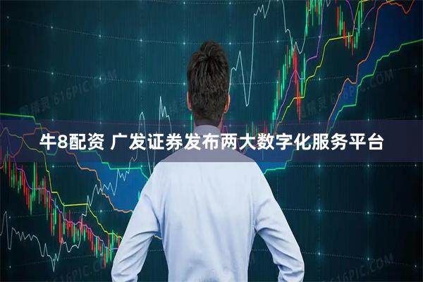 牛8配资 广发证券发布两大数字化服务平台