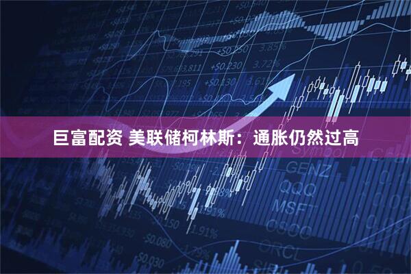 巨富配资 美联储柯林斯：通胀仍然过高