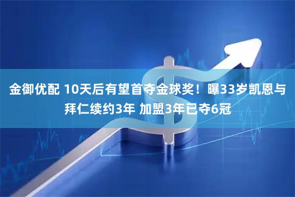 金御优配 10天后有望首夺金球奖！曝33岁凯恩与拜仁续约3年 加盟3年已夺6冠